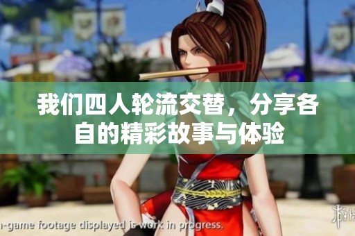 我们四人轮流交替，分享各自的精彩故事与体验
