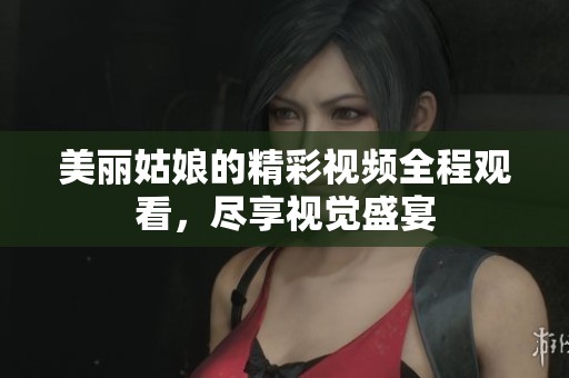 美丽姑娘的精彩视频全程观看，尽享视觉盛宴