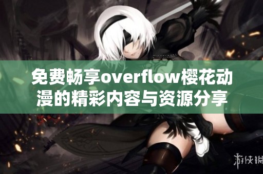 免费畅享overflow樱花动漫的精彩内容与资源分享