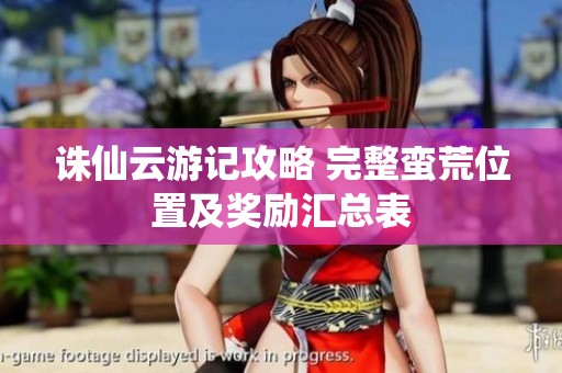 诛仙云游记攻略 完整蛮荒位置及奖励汇总表