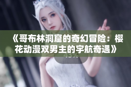《哥布林洞窟的奇幻冒险：樱花动漫双男主的宇航奇遇》