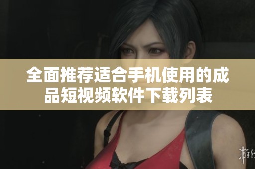 全面推荐适合手机使用的成品短视频软件下载列表