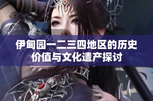 伊甸园一二三四地区的历史价值与文化遗产探讨