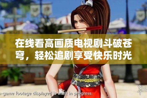 在线看高画质电视剧斗破苍穹，轻松追剧享受快乐时光