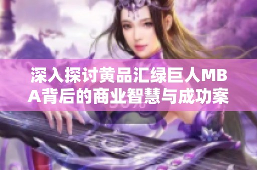深入探讨黄品汇绿巨人MBA背后的商业智慧与成功案例