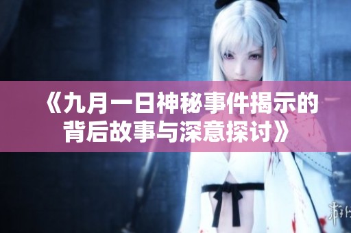《九月一日神秘事件揭示的背后故事与深意探讨》
