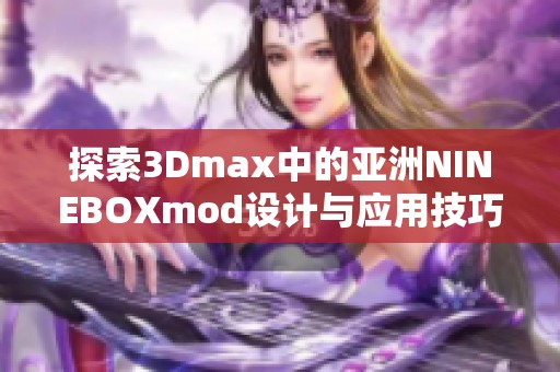 探索3Dmax中的亚洲NINEBOXmod设计与应用技巧分享