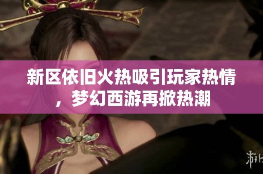 新区依旧火热吸引玩家热情，梦幻西游再掀热潮