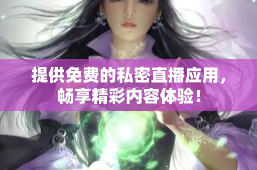 提供免费的私密直播应用，畅享精彩内容体验！