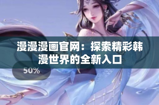 漫漫漫画官网：探索精彩韩漫世界的全新入口
