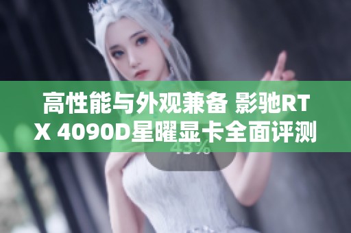 高性能与外观兼备 影驰RTX 4090D星曜显卡全面评测