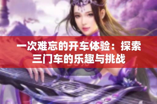 一次难忘的开车体验：探索三门车的乐趣与挑战
