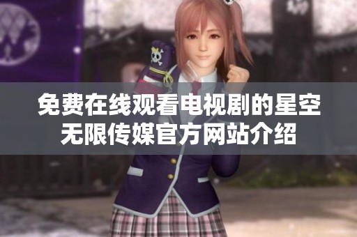 免费在线观看电视剧的星空无限传媒官方网站介绍