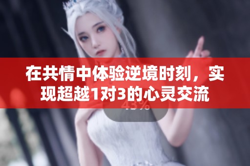 在共情中体验逆境时刻，实现超越1对3的心灵交流