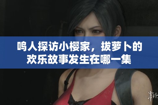 鸣人探访小樱家，拔萝卜的欢乐故事发生在哪一集