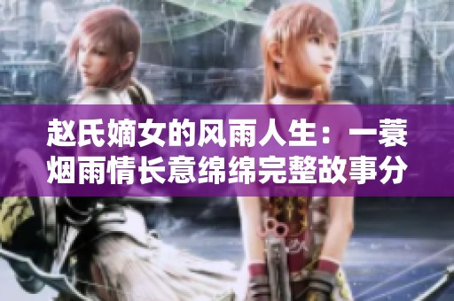 赵氏嫡女的风雨人生：一蓑烟雨情长意绵绵完整故事分享