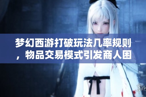 梦幻西游打破玩法几率规则，物品交易模式引发商人困境