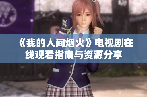 《我的人间烟火》电视剧在线观看指南与资源分享