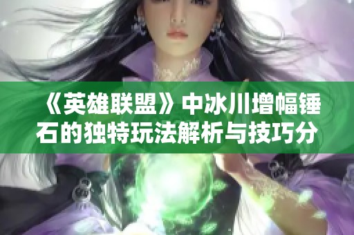 《英雄联盟》中冰川增幅锤石的独特玩法解析与技巧分享