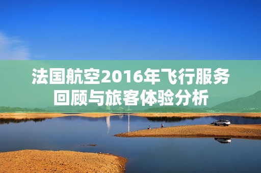 法国航空2016年飞行服务回顾与旅客体验分析