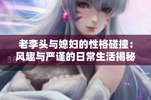老李头与媳妇的性格碰撞：风趣与严谨的日常生活揭秘