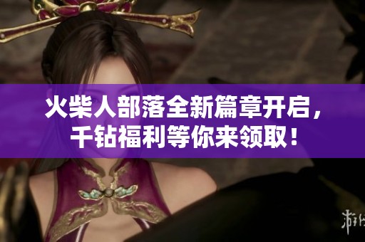 火柴人部落全新篇章开启，千钻福利等你来领取！