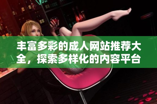 丰富多彩的成人网站推荐大全，探索多样化的内容平台