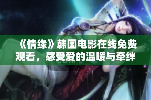 《情缘》韩国电影在线免费观看，感受爱的温暖与牵绊