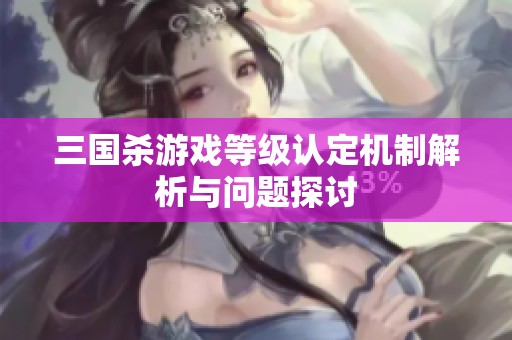 三国杀游戏等级认定机制解析与问题探讨
