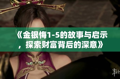 《金银悔1-5的故事与启示，探索财富背后的深意》