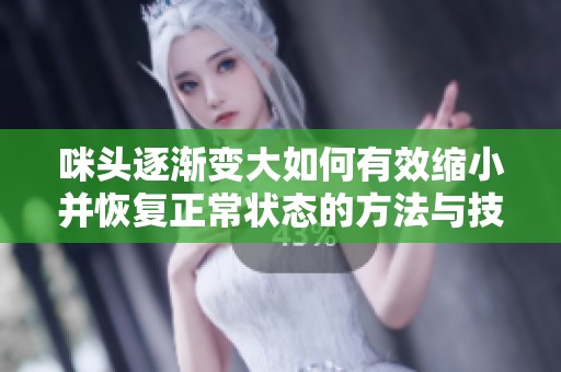 咪头逐渐变大如何有效缩小并恢复正常状态的方法与技巧