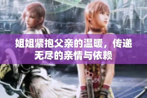 姐姐紧抱父亲的温暖，传递无尽的亲情与依赖