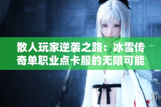 散人玩家逆袭之路：冰雪传奇单职业点卡服的无限可能