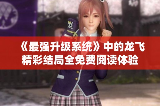 《最强升级系统》中的龙飞精彩结局全免费阅读体验