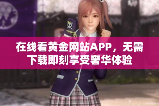 在线看黄金网站APP，无需下载即刻享受奢华体验