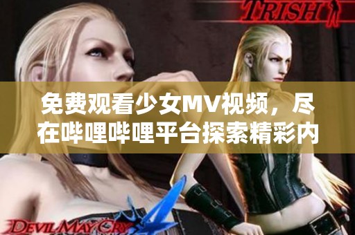 免费观看少女MV视频，尽在哔哩哔哩平台探索精彩内容