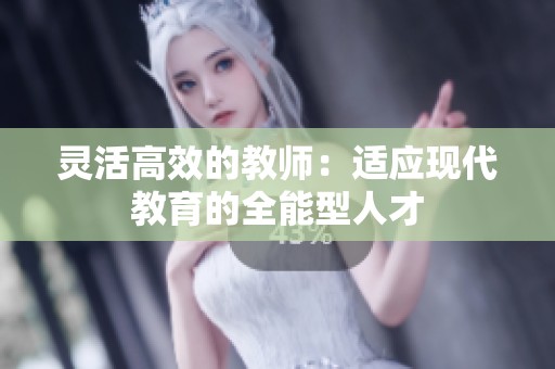 灵活高效的教师：适应现代教育的全能型人才