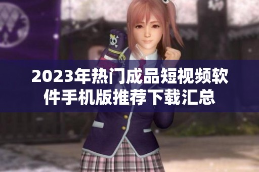 2023年热门成品短视频软件手机版推荐下载汇总