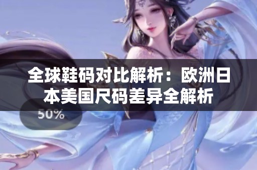 全球鞋码对比解析：欧洲日本美国尺码差异全解析