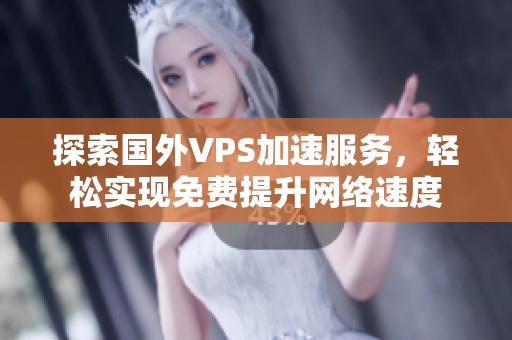 探索国外VPS加速服务，轻松实现免费提升网络速度