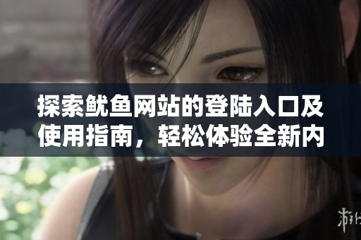 探索鱿鱼网站的登陆入口及使用指南，轻松体验全新内容