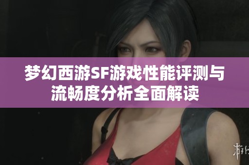 梦幻西游SF游戏性能评测与流畅度分析全面解读