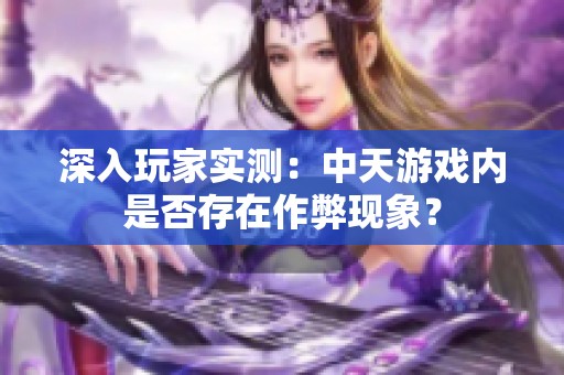 深入玩家实测：中天游戏内是否存在作弊现象？