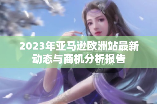 2023年亚马逊欧洲站最新动态与商机分析报告