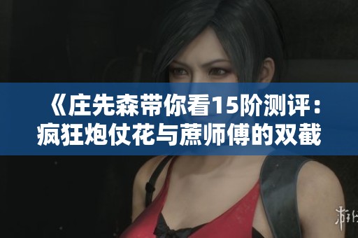《庄先森带你看15阶测评：疯狂炮仗花与蔗师傅的双截对决分析》