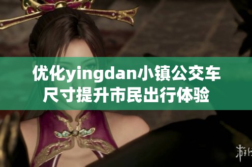 优化yingdan小镇公交车尺寸提升市民出行体验