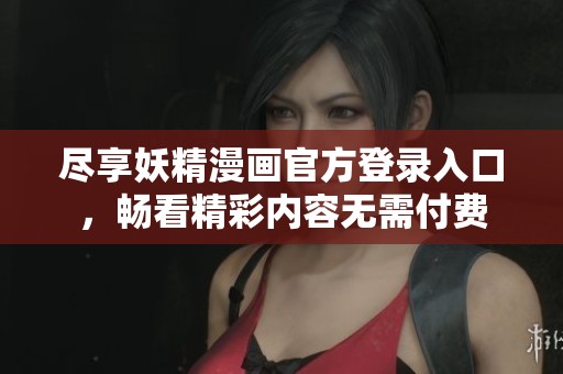 尽享妖精漫画官方登录入口，畅看精彩内容无需付费