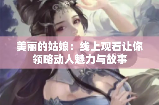 美丽的姑娘：线上观看让你领略动人魅力与故事