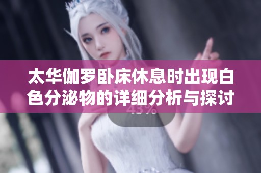 太华伽罗卧床休息时出现白色分泌物的详细分析与探讨