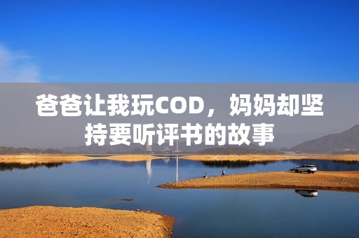爸爸让我玩COD，妈妈却坚持要听评书的故事